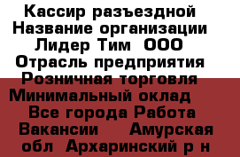 Кассир разъездной › Название организации ­ Лидер Тим, ООО › Отрасль предприятия ­ Розничная торговля › Минимальный оклад ­ 1 - Все города Работа » Вакансии   . Амурская обл.,Архаринский р-н